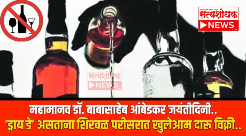 ♦️महामानव डॉ. बाबासाहेब आंबेडकर जयंतीदिनी ’ड्राय डे’ असताना शिरवळ परीसरात खुलेआम दारू विक्री..